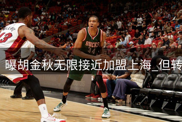 曝胡金秋无限接近加盟上海 但转会事宜被有关方面叫停