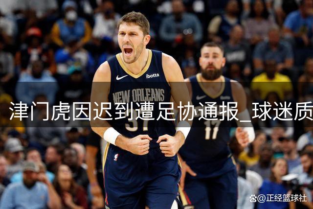 津门虎因迟到遭足协通报 球迷质疑处罚公平性